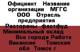 Официант › Название организации ­ МГГС, ООО › Отрасль предприятия ­ Рестораны, фастфуд › Минимальный оклад ­ 40 000 - Все города Работа » Вакансии   . Томская обл.,Томск г.